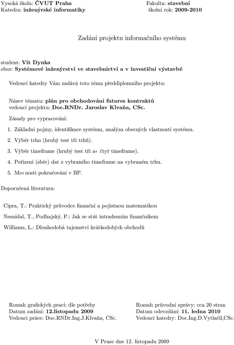 Výběr timeframe (hrubý test tří a«čtyř timeframe). 4. Pořízení (sběr) dat z vybraného timeframe na vybraném trhu. 5. Mo«nosti pokračování v BP. Cipra, T.