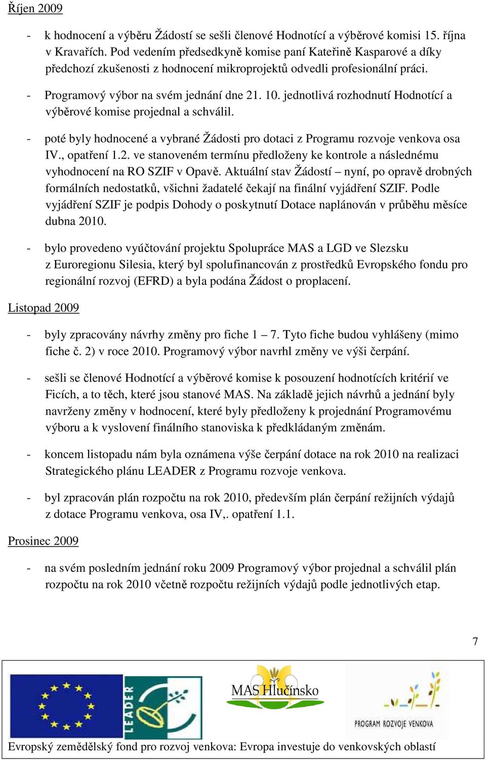 jednotlivá rozhodnutí Hodnotící a výběrové komise projednal a schválil. - poté byly hodnocené a vybrané Žádosti pro dotaci z Programu rozvoje venkova osa IV., opatření 1.2.