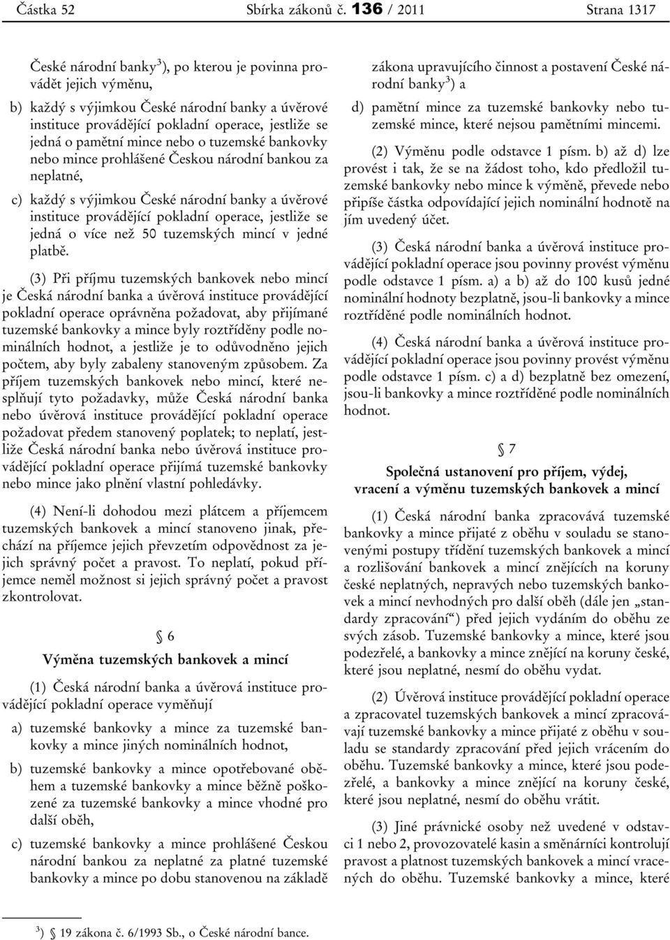 jedná o pamětní mince nebo o tuzemské bankovky nebo mince prohlášené Českou národní bankou za neplatné, c) každý s výjimkou České národní banky a úvěrové instituce provádějící pokladní operace,
