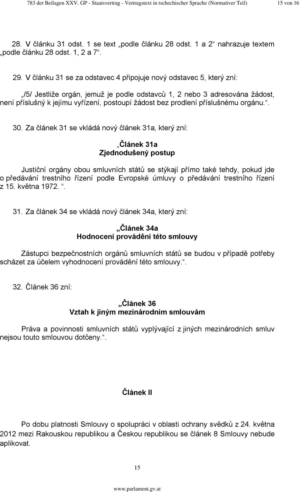 V článku 31 se za odstavec 4 připojuje nový odstavec 5, který zní: /5/ Jestliže orgán, jemuž je podle odstavců 1, 2 nebo 3 adresována žádost, není příslušný k jejímu vyřízení, postoupí žádost bez