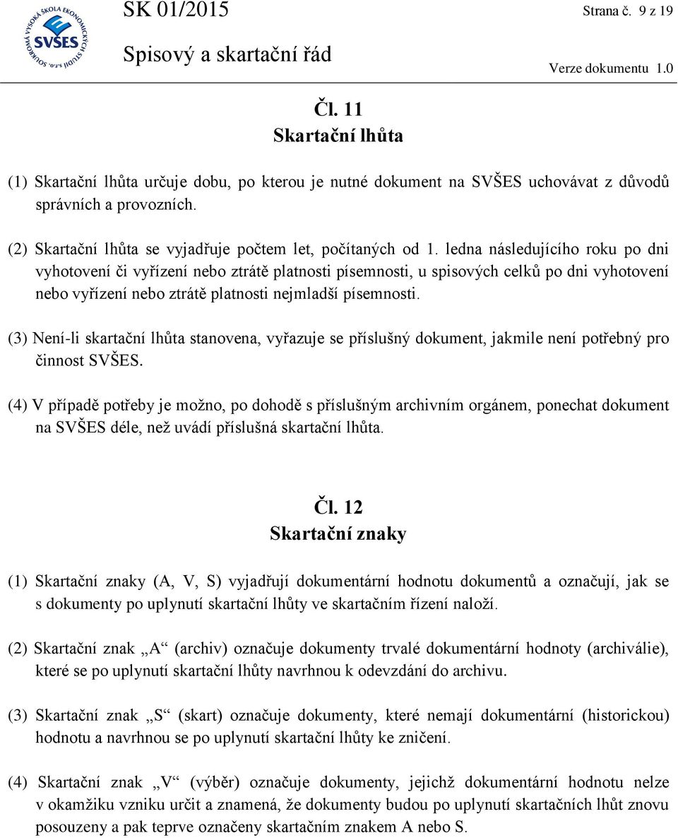 ledna následujícího roku po dni vyhotovení či vyřízení nebo ztrátě platnosti písemnosti, u spisových celků po dni vyhotovení nebo vyřízení nebo ztrátě platnosti nejmladší písemnosti.