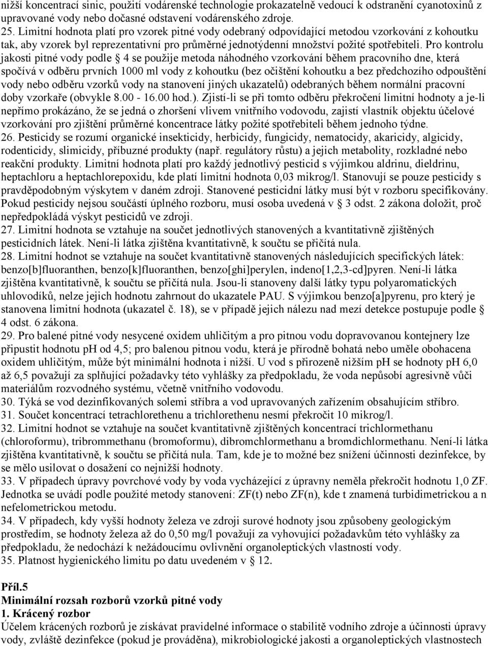 Pro kontrolu jakosti pitné vody podle 4 se použije metoda náhodného vzorkování během pracovního dne, která spočívá v odběru prvních 1000 ml vody z kohoutku (bez očištění kohoutku a bez předchozího