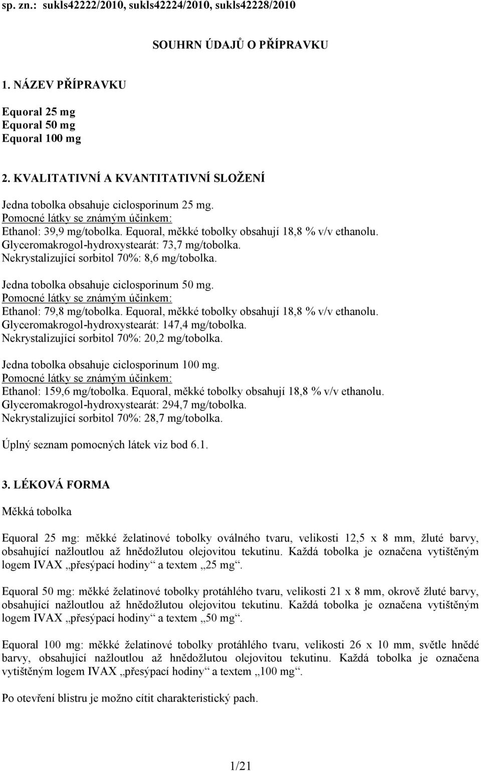 Glyceromakrogol-hydroxystearát: 73,7 mg/tobolka. Nekrystalizující sorbitol 70%: 8,6 mg/tobolka. Jedna tobolka obsahuje ciclosporinum 50 mg. Pomocné látky se známým účinkem: Ethanol: 79,8 mg/tobolka.