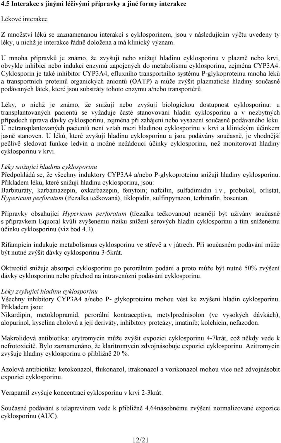 U mnoha přípravků je známo, že zvyšují nebo snižují hladinu cyklosporinu v plazmě nebo krvi, obvykle inhibicí nebo indukcí enzymů zapojených do metabolismu cyklosporinu, zejména CYP3A4.
