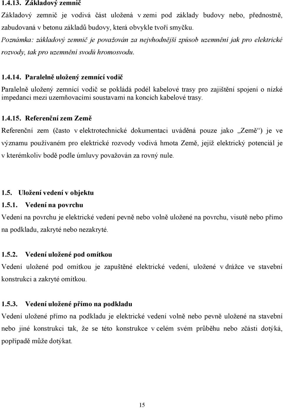 Paralelně uložený zemnící vodič Paralelně uložený zemnící vodič se pokládá podél kabelové trasy pro zajištění spojení o nízké impedanci mezi uzemňovacími soustavami na koncích kabelové trasy. 1.4.15.