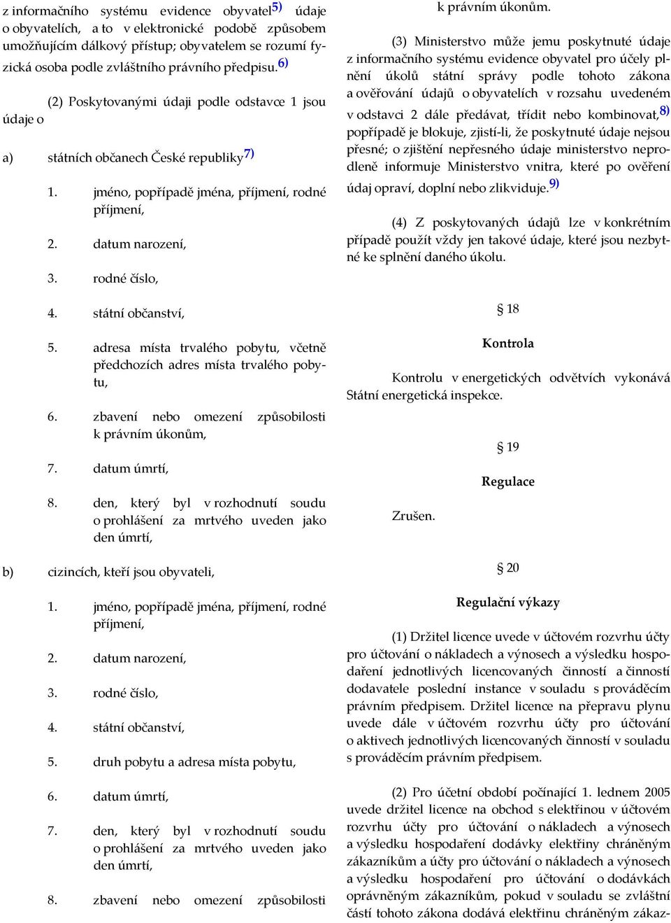 státní občanství, 5. adresa místa trvalého pobytu, včetně předchozích adres místa trvalého pobytu, 6. zbavení nebo omezení způsobilosti k právním úkonům, 7. datum úmrtí, 8.