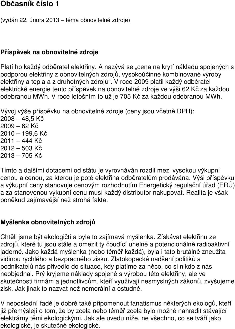 V roce 2009 platil každý odběratel elektrické energie tento příspěvek na obnovitelné zdroje ve výši 62 Kč za každou odebranou MWh. V roce letošním to už je 705 Kč za každou odebranou MWh.