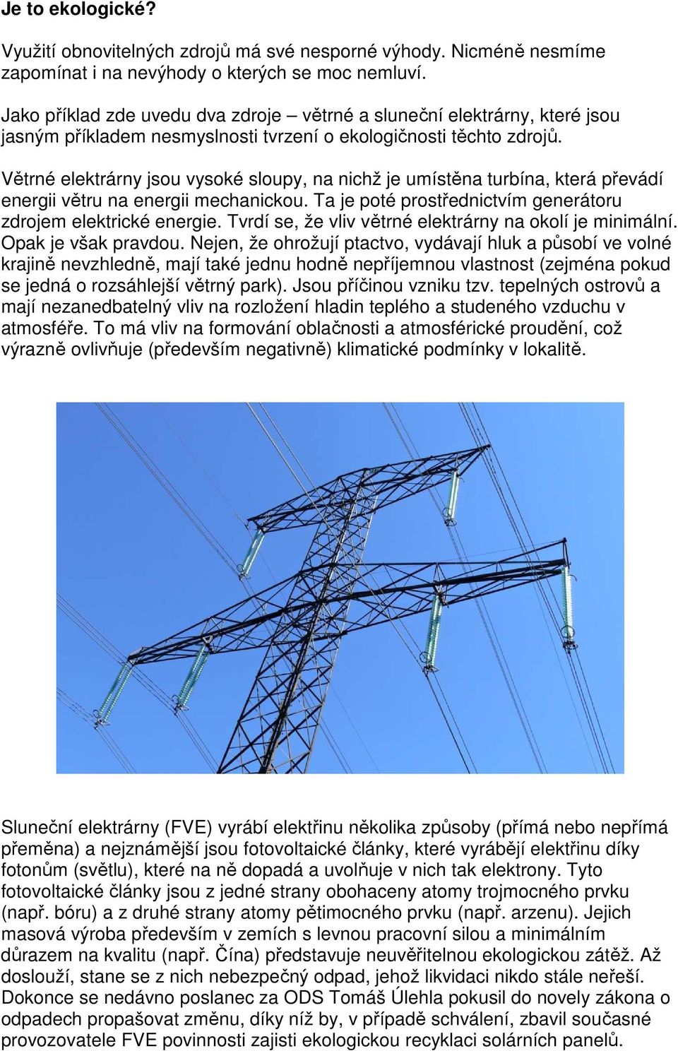 Větrné elektrárny jsou vysoké sloupy, na nichž je umístěna turbína, která převádí energii větru na energii mechanickou. Ta je poté prostřednictvím generátoru zdrojem elektrické energie.