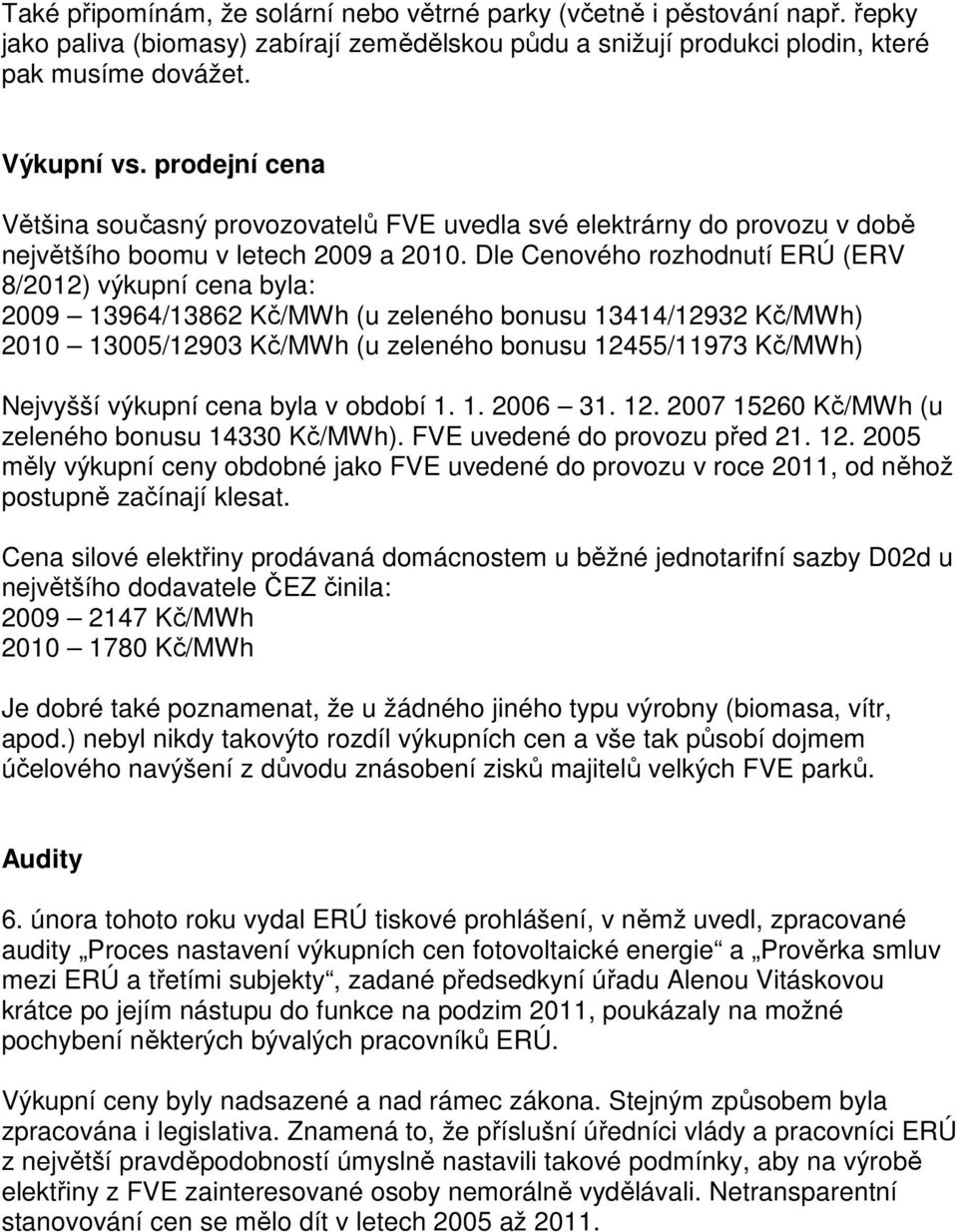 Dle Cenového rozhodnutí ERÚ (ERV 8/2012) výkupní cena byla: 2009 13964/13862 Kč/MWh (u zeleného bonusu 13414/12932 Kč/MWh) 2010 13005/12903 Kč/MWh (u zeleného bonusu 12455/11973 Kč/MWh) Nejvyšší
