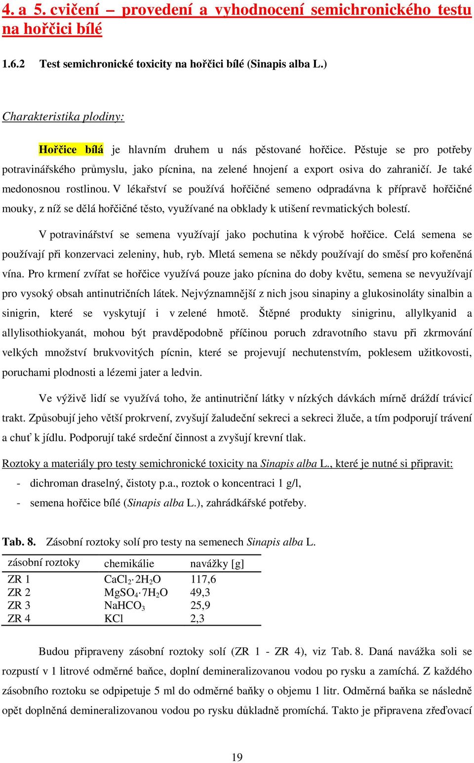 Je také medonosnou rostlinou. V lékařství se používá hořčičné semeno odpradávna k přípravě hořčičné mouky, z níž se dělá hořčičné těsto, využívané na obklady k utišení revmatických bolestí.