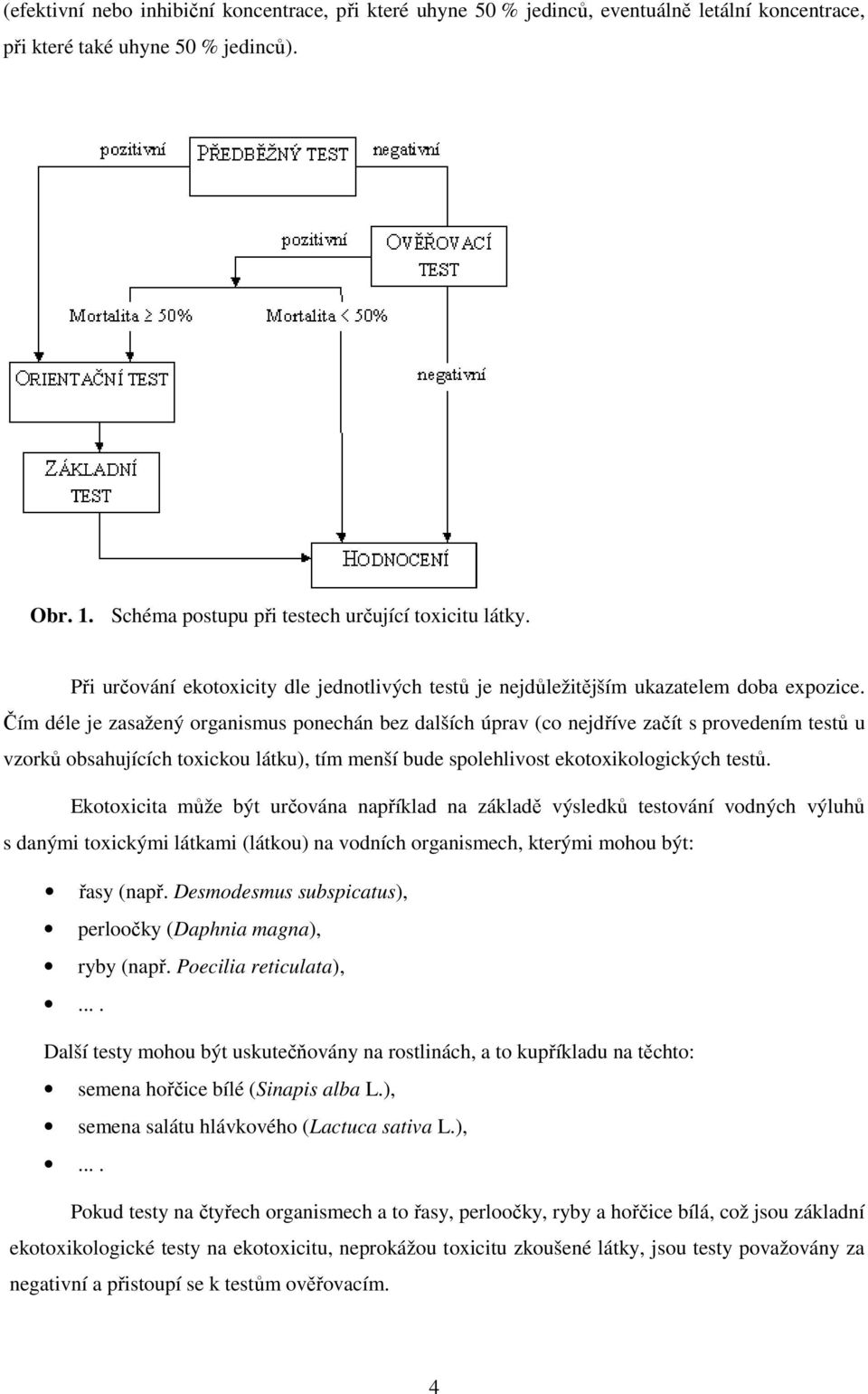 Čím déle je zasažený organismus ponechán bez dalších úprav (co nejdříve začít s provedením testů u vzorků obsahujících toxickou látku), tím menší bude spolehlivost ekotoxikologických testů.