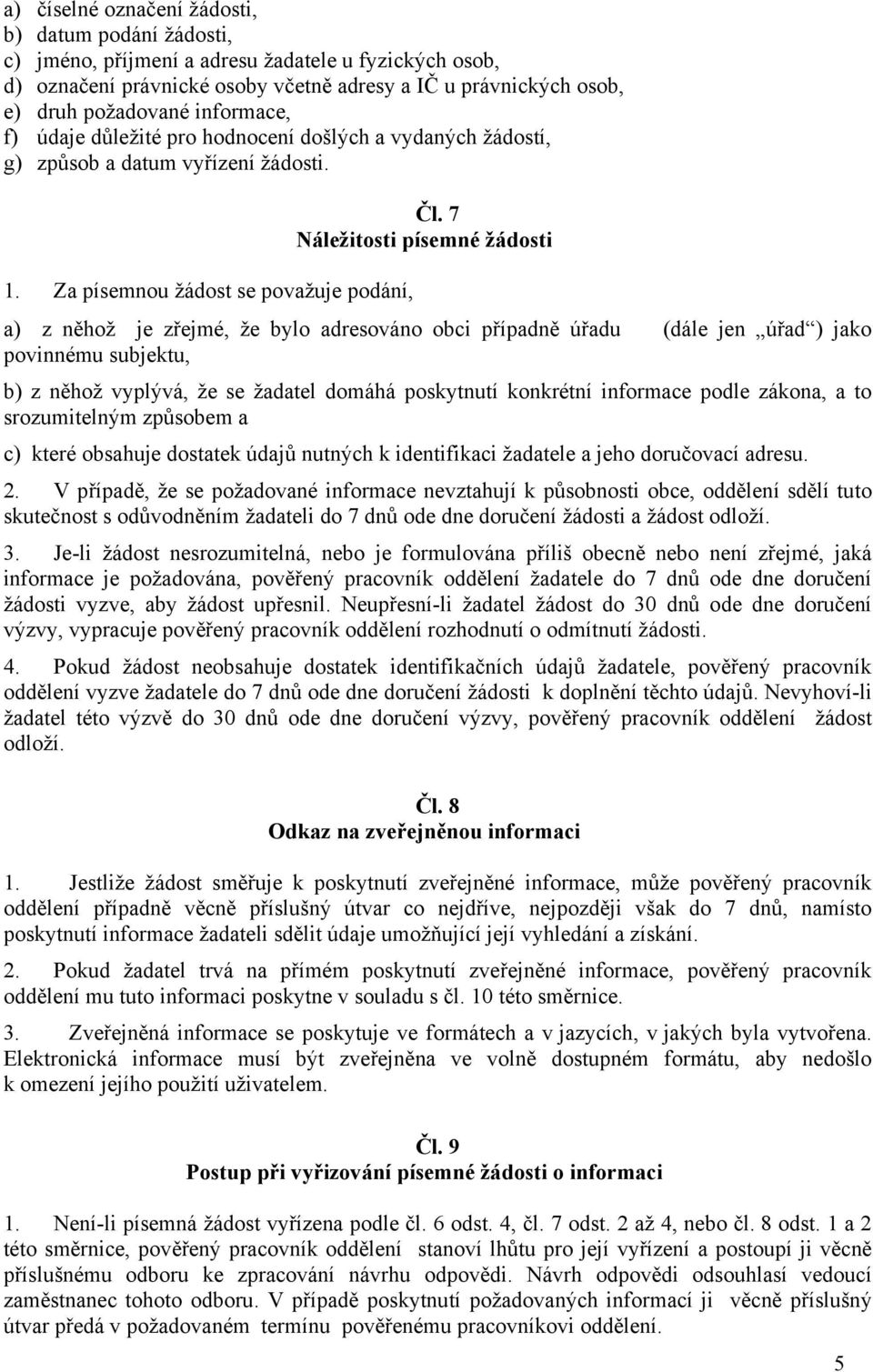 Za písemnou žádost se považuje podání, a) z něhož je zřejmé, že bylo adresováno obci případně úřadu (dále jen úřad ) jako povinnému subjektu, b) z něhož vyplývá, že se žadatel domáhá poskytnutí