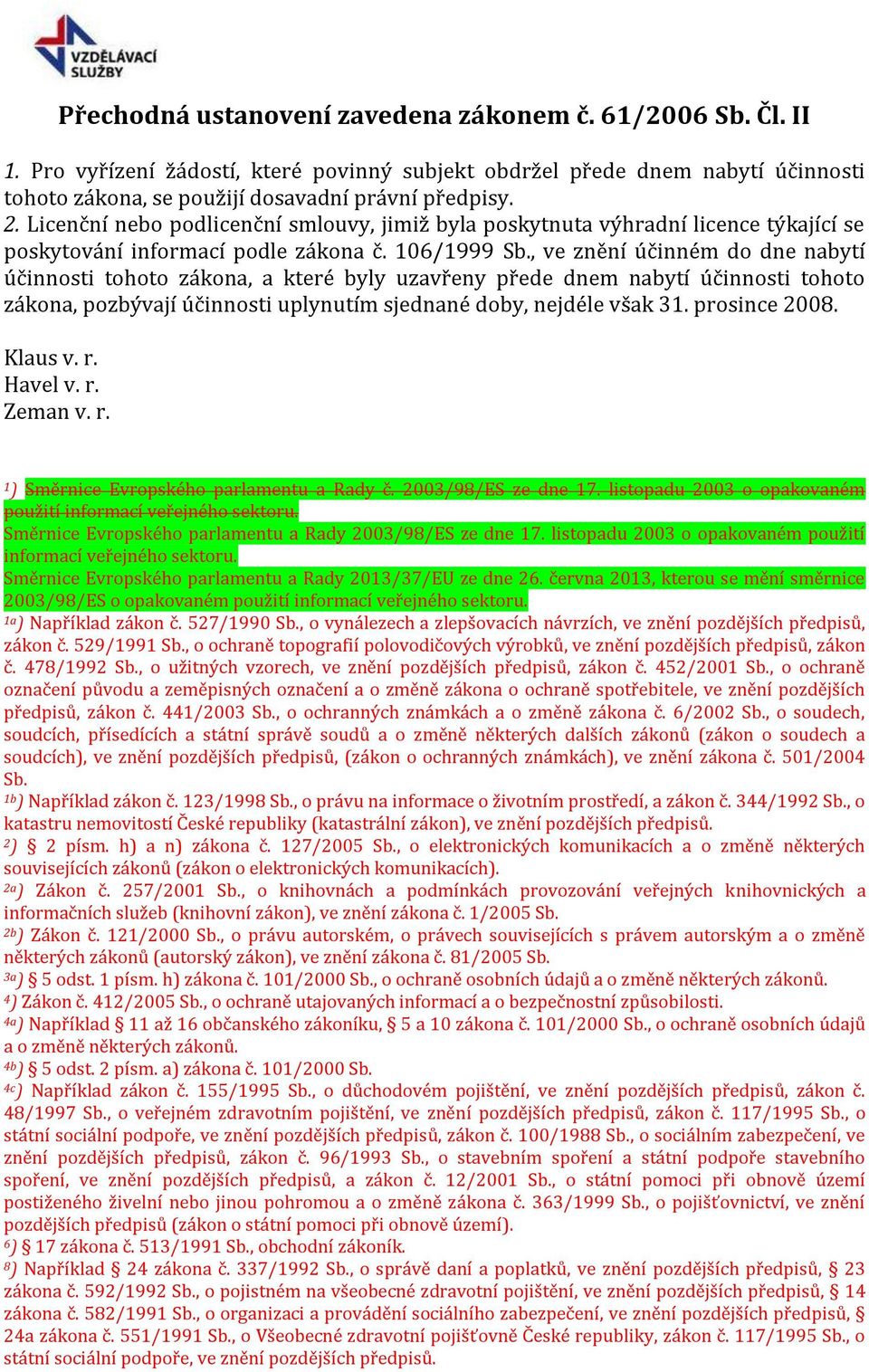 , ve znění účinném do dne nabytí účinnosti tohoto zákona, a které byly uzavřeny přede dnem nabytí účinnosti tohoto zákona, pozbývají účinnosti uplynutím sjednané doby, nejdéle však 31. prosince 2008.