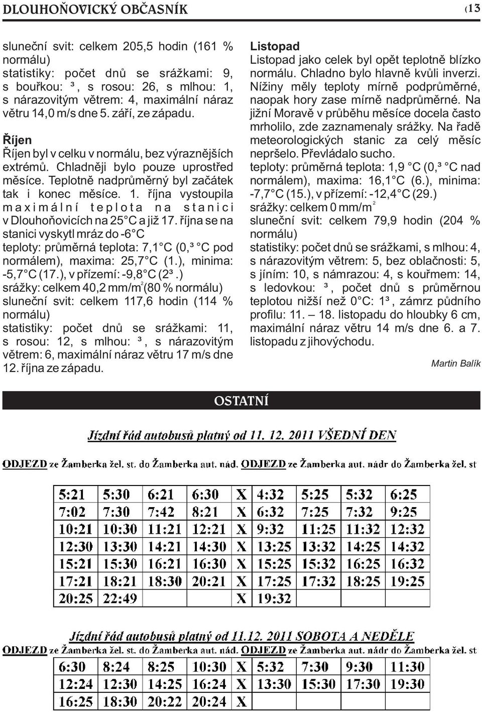 øíjna se na stanici vyskytl mráz do -6 C teploty: prùmìrná teplota: 7,1 C (0,3 C pod normálem), maxima: 25,7 C (1.), minima: -5,7 C (17.), v pøízemí: -9,8 C (23.