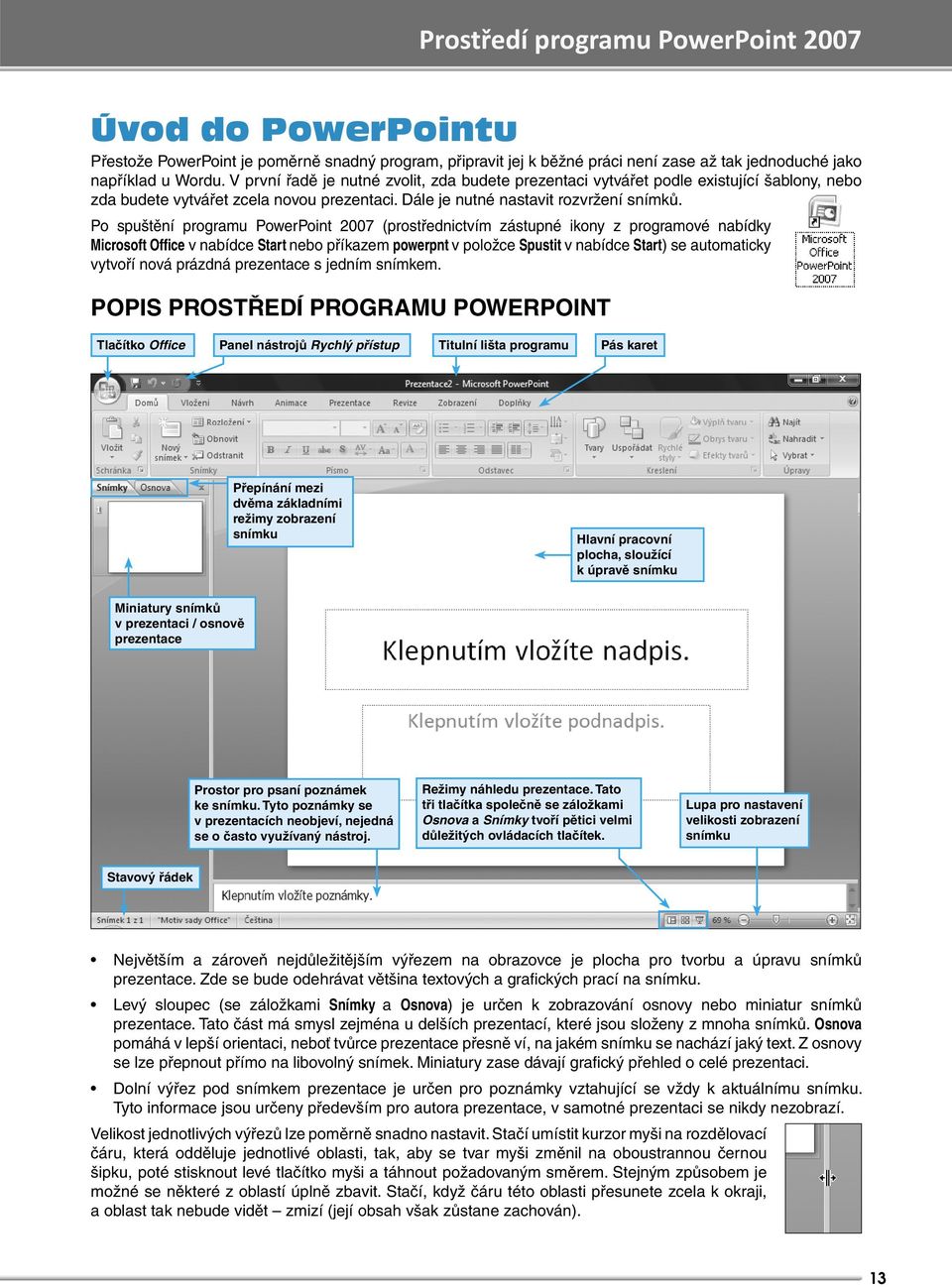 Po spuštění programu PowerPoint 2007 (prostřednictvím zástupné ikony z programové nabídky Microsoft Office v nabídce Start nebo příkazem powerpnt v položce Spustit v nabídce Start) se automaticky