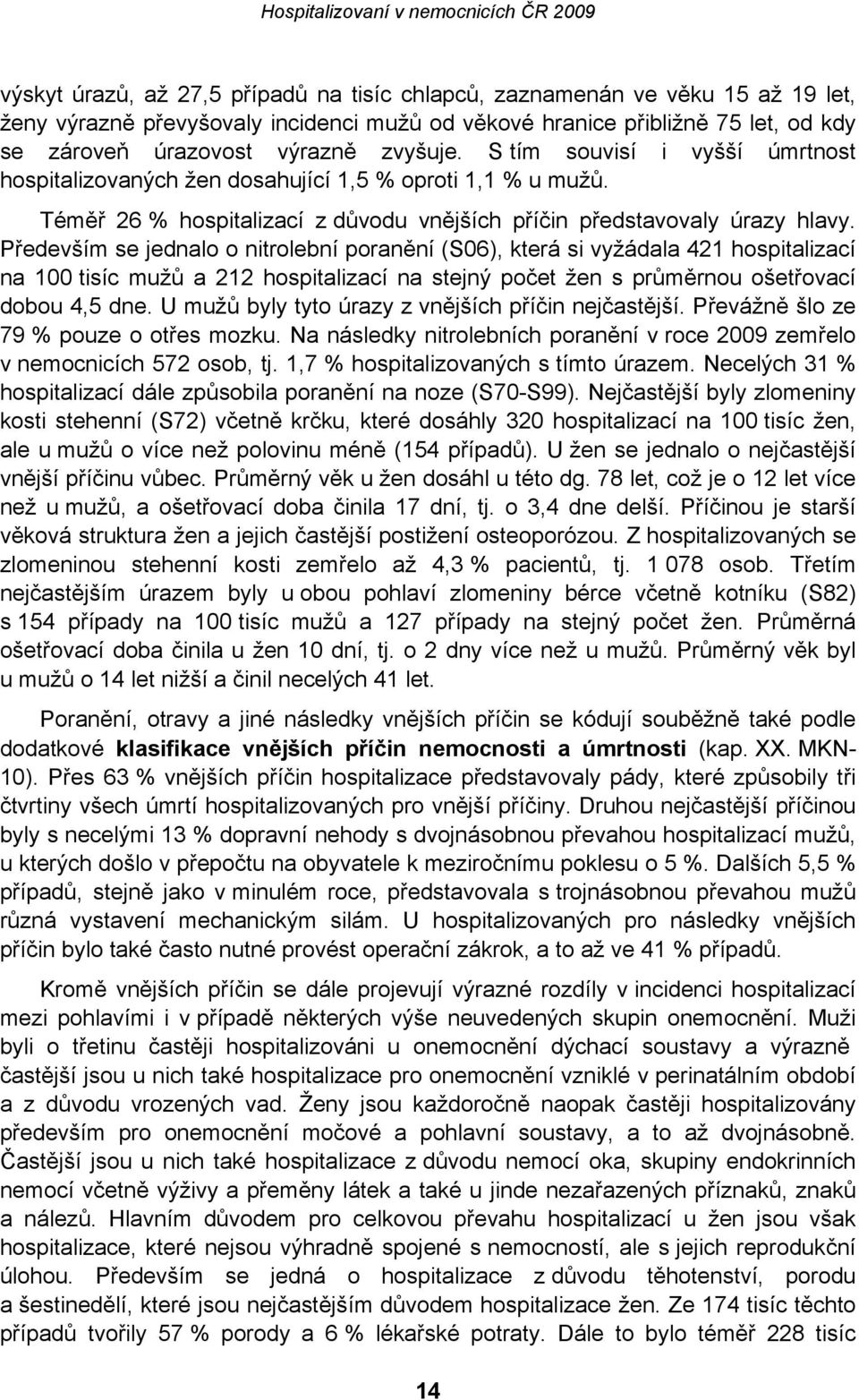 Především se jednalo o nitrolební poranění (S06), která si vyžádala 421 hospitalizací na 100 tisíc mužů a 212 hospitalizací na stejný počet žen s průměrnou ošetřovací dobou 4,5 dne.