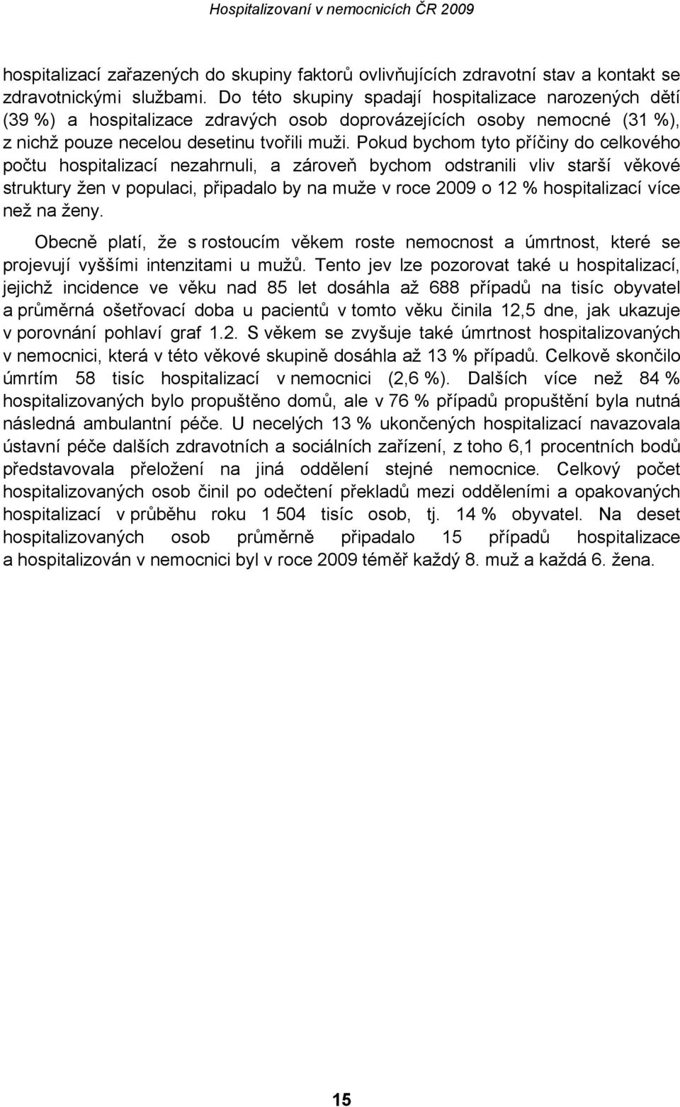 Pokud bychom tyto příčiny do celkového počtu hospitalizací nezahrnuli, a zároveň bychom odstranili vliv starší věkové struktury žen v populaci, připadalo by na muže v roce 2009 o 12 % hospitalizací