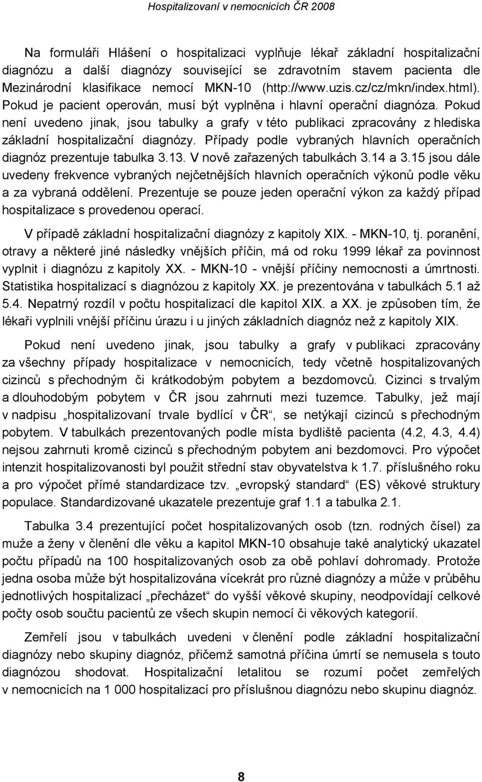 Pokud není uvedeno jinak, jsou tabulky a grafy v této publikaci zpracovány z hlediska základní hospitalizační diagnózy. Případy podle vybraných hlavních operačních diagnóz prezentuje tabulka 3.13.