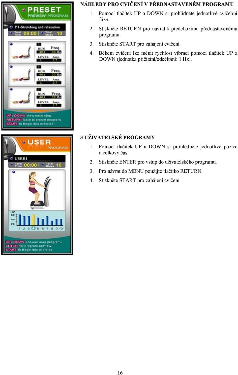 Během cvičení lze měnit rychlost vibrací pomocí tlačítek UP a DOWN (jednotka přičítání/odečítání: 1 Hz). 3 UŽIVATELSKÉ PROGRAMY 1.