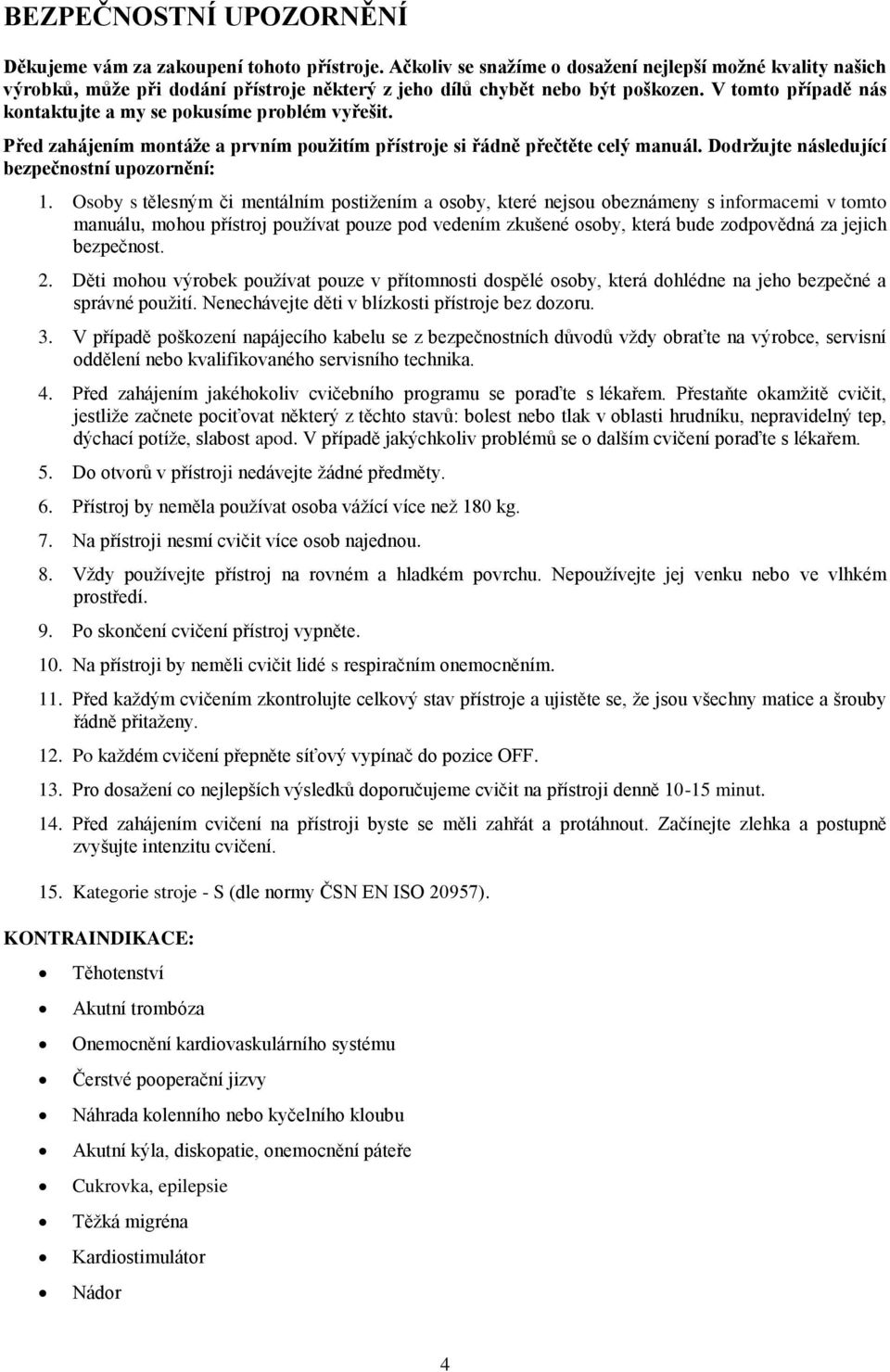 V tomto případě nás kontaktujte a my se pokusíme problém vyřešit. Před zahájením montáže a prvním použitím přístroje si řádně přečtěte celý manuál. Dodržujte následující bezpečnostní upozornění: 1.