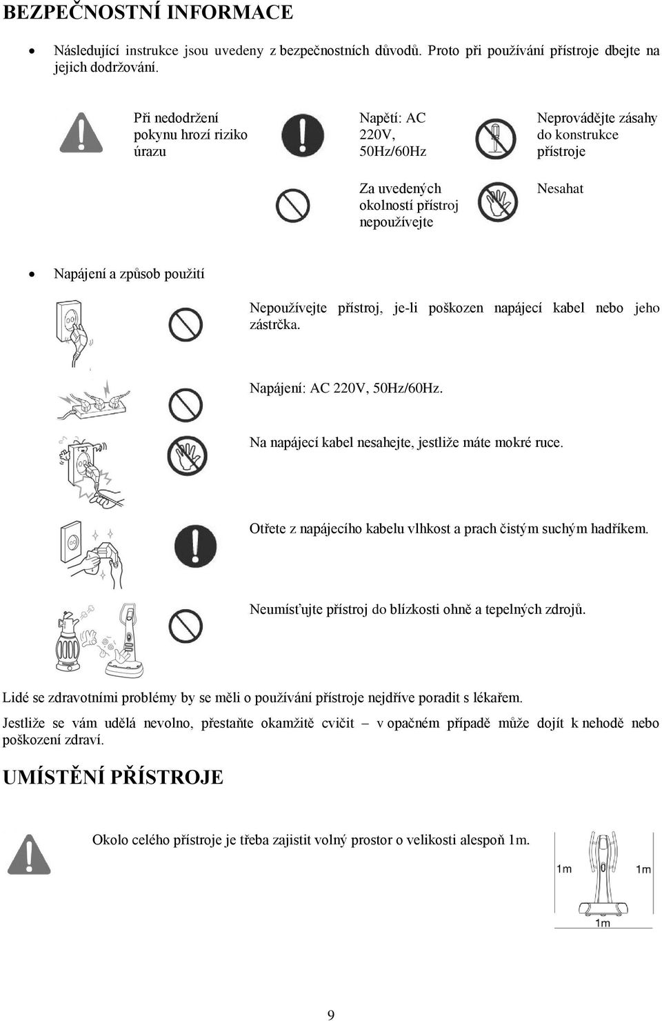 Nepoužívejte přístroj, je-li poškozen napájecí kabel nebo jeho zástrčka. Napájení: AC 220V, 50Hz/60Hz. Na napájecí kabel nesahejte, jestliže máte mokré ruce.