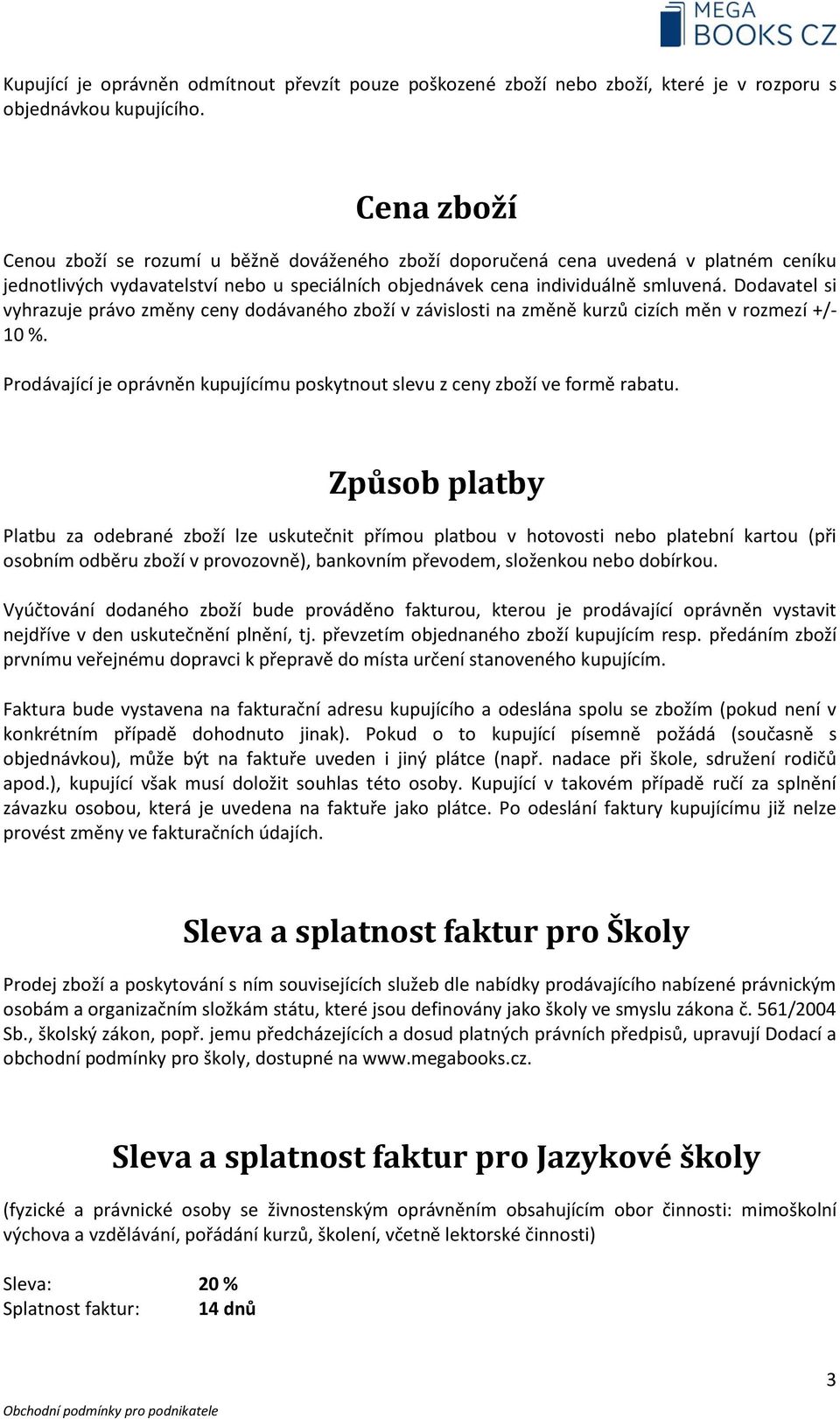 Dodavatel si vyhrazuje právo změny ceny dodávaného zboží v závislosti na změně kurzů cizích měn v rozmezí +/- 10 %. Prodávající je oprávněn kupujícímu poskytnout slevu z ceny zboží ve formě rabatu.