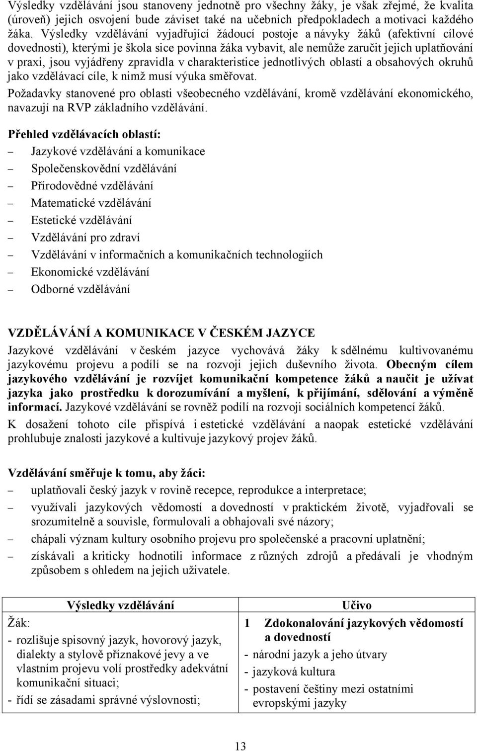 zpravidla v charakteristice jednotlivých oblastí a obsahových okruhů jako vzdělávací cíle, k nimž musí výuka směřovat.