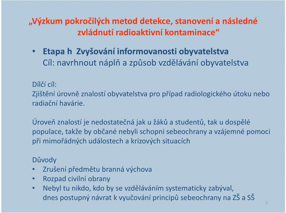 Úroveň znalostí je nedostatečná jak u žáků a studentů, tak u dospělé populace, takže by občané nebyli schopni sebeochrany a vzájemné pomoci při mimořádných událostech