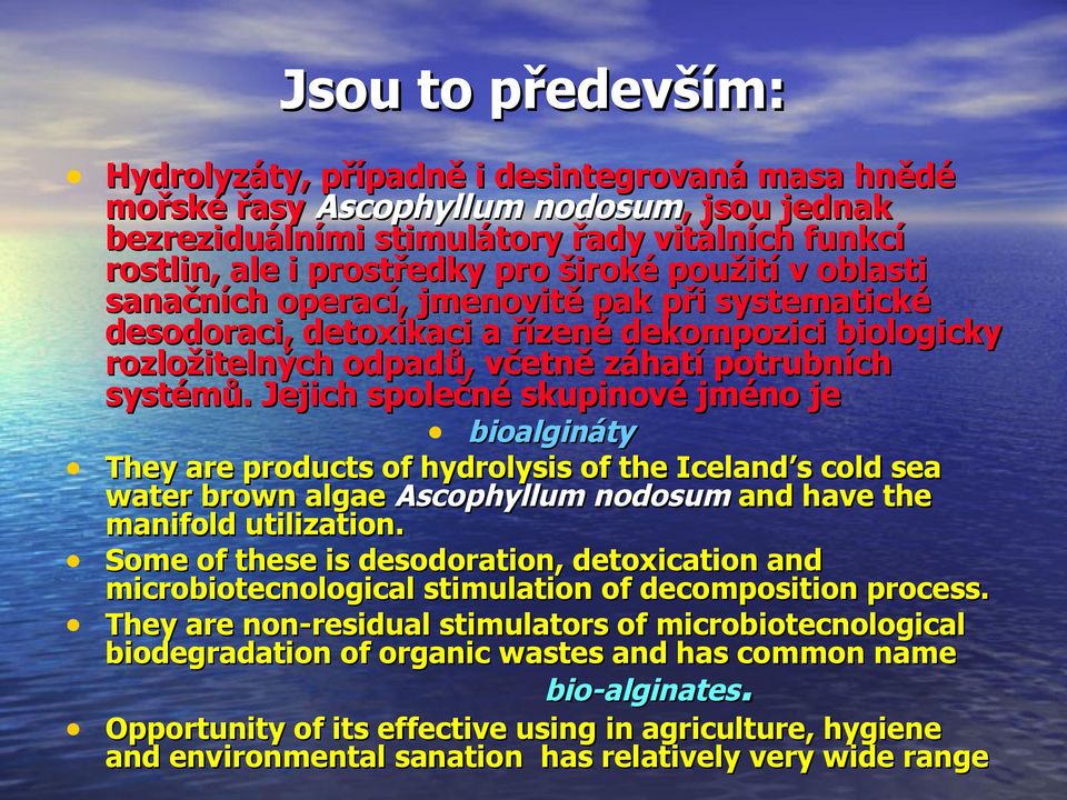 Jejich společné skupinové jméno je bioalgináty They are products of hydrolysis of the Iceland s cold sea water brown algae Ascophyllum nodosum and have the manifold utilization.