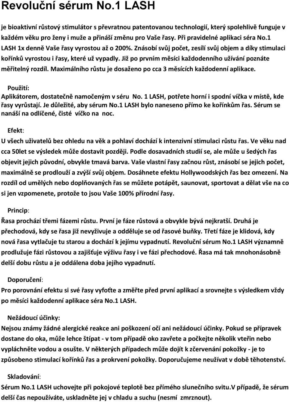 Již po prvním měsíci každodenního užívání poznáte měřitelný rozdíl. Maximálního růstu je dosaženo po cca 3 měsících každodenní aplikace. Použití: Aplikátorem, dostatečně namočeným v séru No.