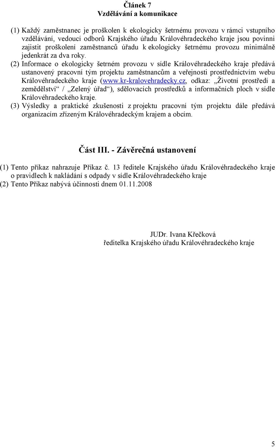 (2) Informace o ekologicky šetrném provozu v sídle Královéhradeckého kraje předává ustanovený pracovní tým projektu zaměstnancům a veřejnosti prostřednictvím webu Královéhradeckého kraje (www.