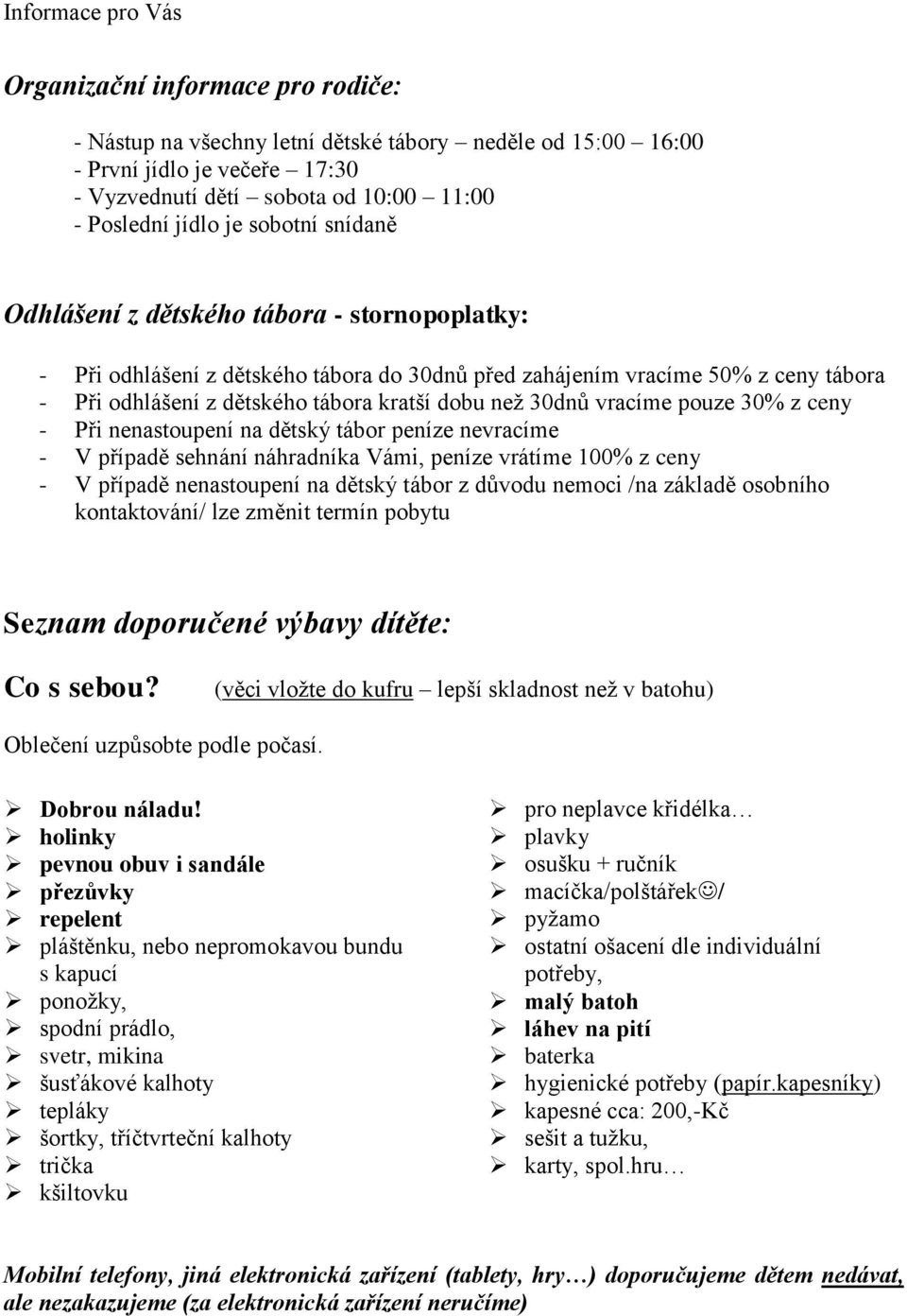 dobu než 30dnů vracíme pouze 30% z ceny - Při nenastoupení na dětský tábor peníze nevracíme - V případě sehnání náhradníka Vámi, peníze vrátíme 100% z ceny - V případě nenastoupení na dětský tábor z