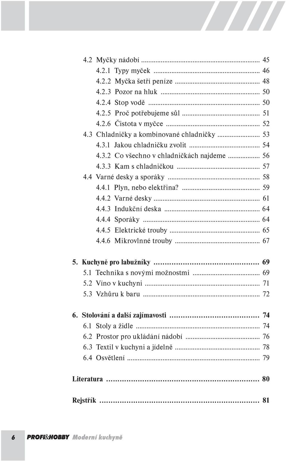 3.2 Co všechno v chladničkách najdeme... 56 4.3.3 Kam s chladničkou... 57 4.4 Varné desky a sporáky... 58 4.4.1 Plyn, nebo elektřina?... 59 4.4.2 Varné desky... 61 4.4.3 Indukční deska... 64 4.4.4 Sporáky.