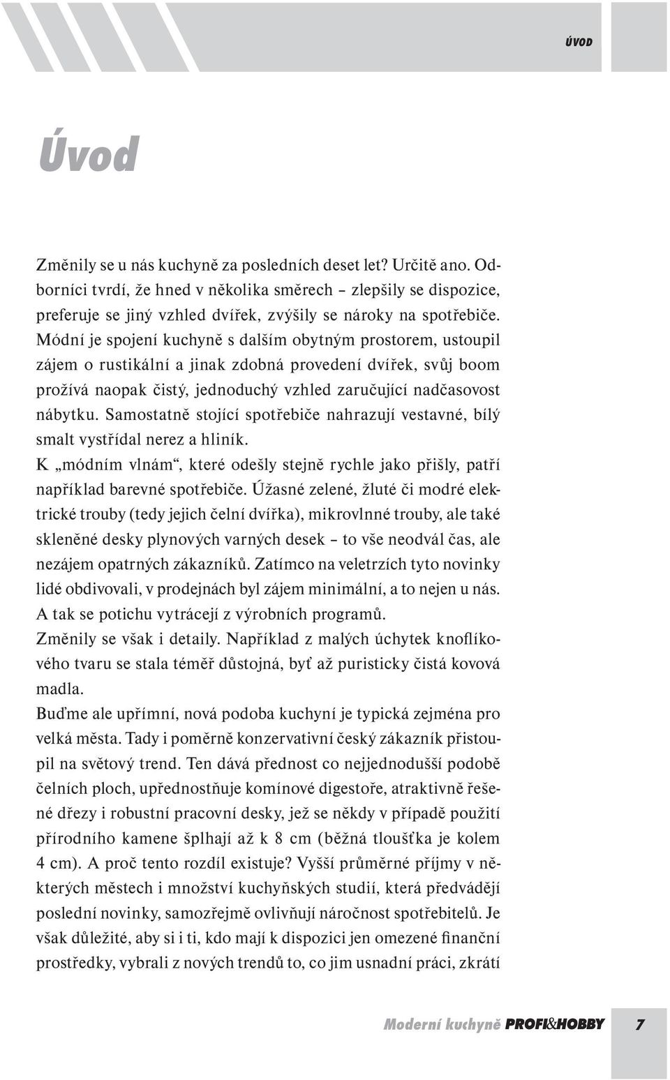 Módní je spojení kuchyně s dalším obytným prostorem, ustoupil zájem o rustikální a jinak zdobná provedení dvířek, svůj boom prožívá naopak čistý, jednoduchý vzhled zaručující nadčasovost nábytku.