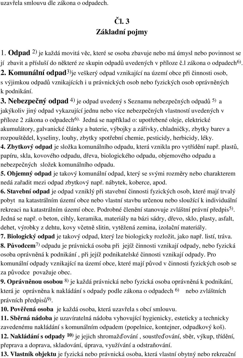 3. Nebezpečný odpad 4) je odpad uvedený s Seznamu nebezpečných odpadů 5) a jakýkoliv jiný odpad vykazující jednu nebo více nebezpečných vlastností uvedených v příloze 2 zákona o odpadech 6).