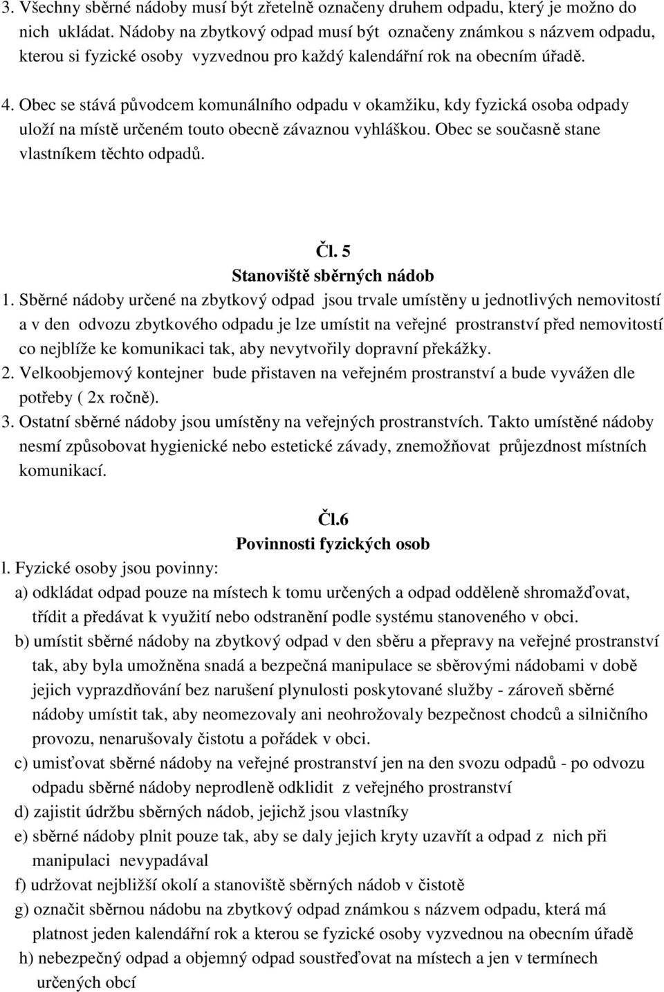 Obec se stává původcem komunálního odpadu v okamžiku, kdy fyzická osoba odpady uloží na místě určeném touto obecně závaznou vyhláškou. Obec se současně stane vlastníkem těchto odpadů. Čl.