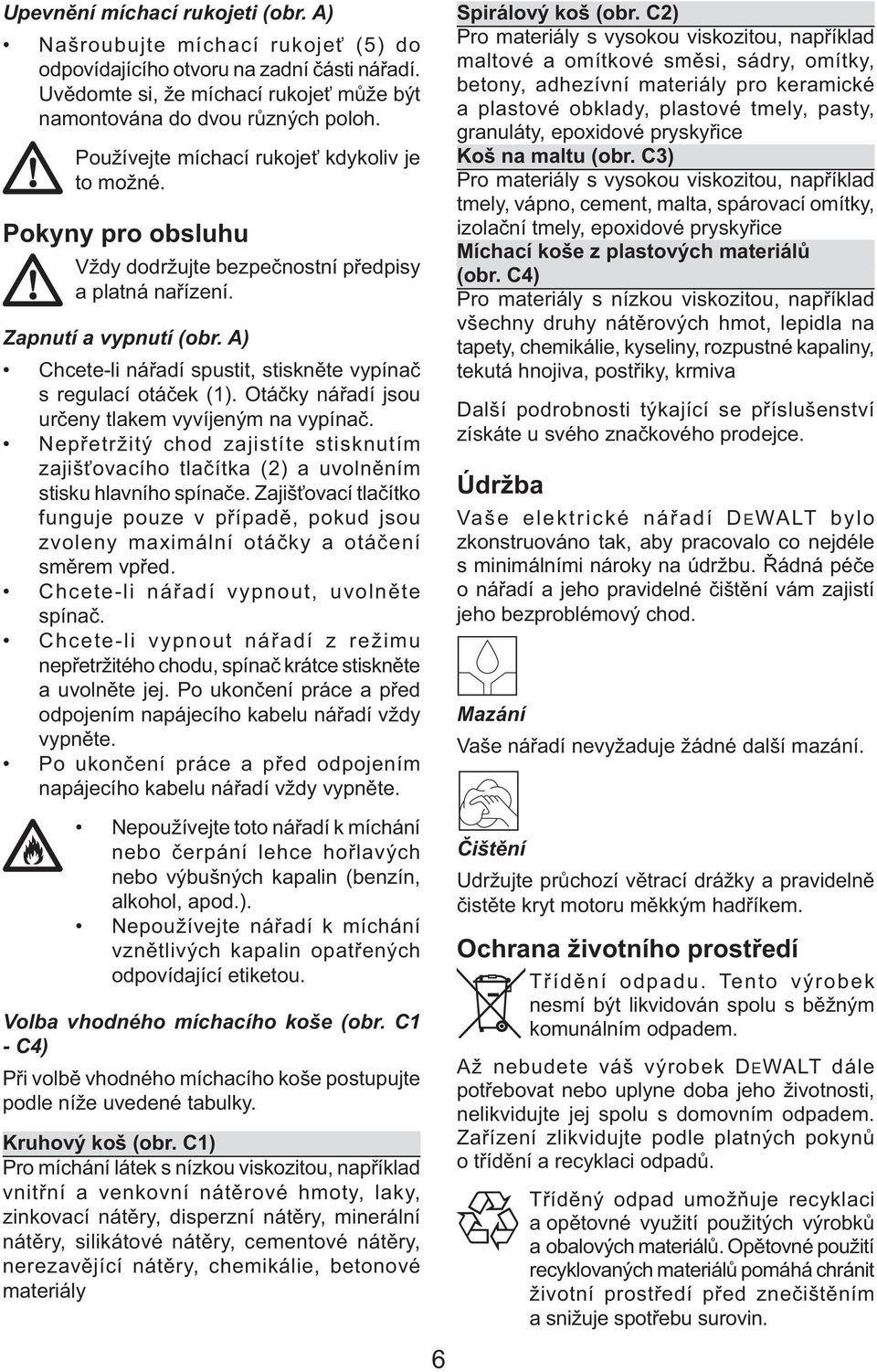 A) Chcete-li nářadí spustit, stiskněte vypínač s regulací otáček (1). Otáčky nářadí jsou určeny tlakem vyvíjeným na vypínač.