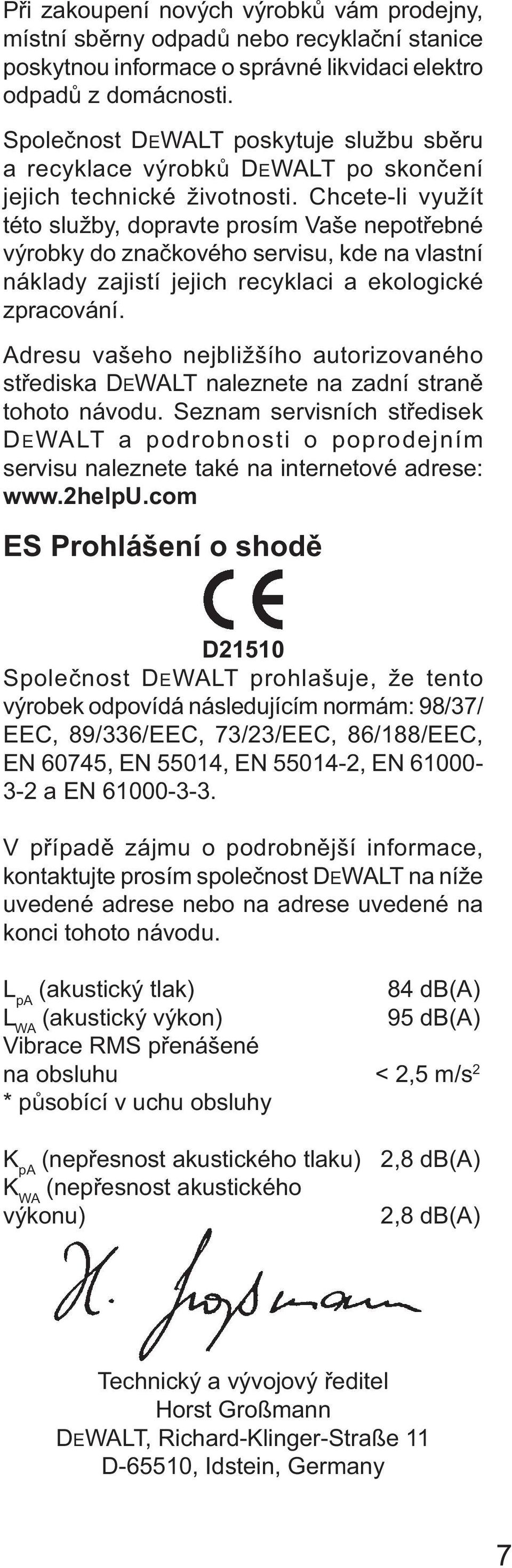 Chcete-li využít této služby, dopravte prosím Vaše nepotřebné výrobky do značkového servisu, kde na vlastní náklady zajistí jejich recyklaci a ekologické zpracování.