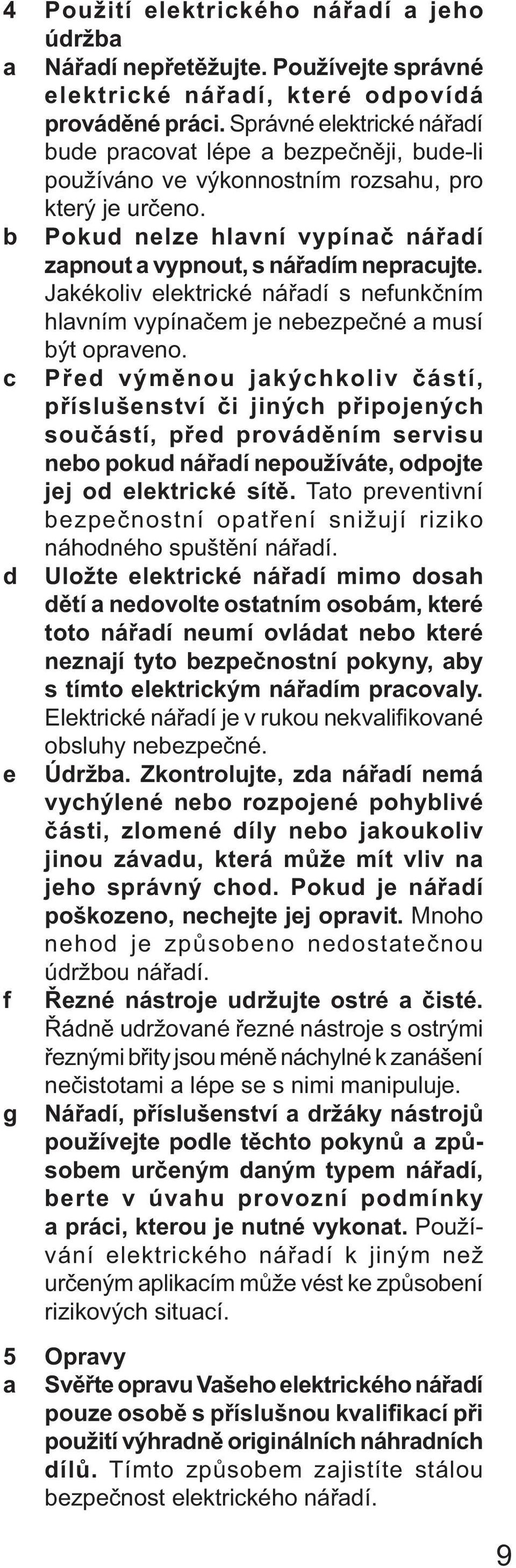 Jakékoliv elektrické nářadí s nefunkčním hlavním vypínačem je nebezpečné a musí c být opraveno.