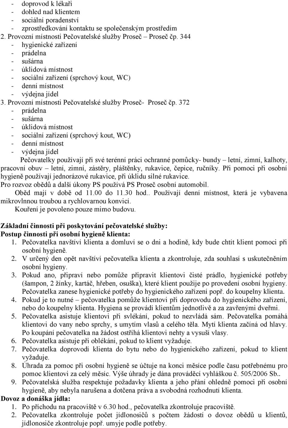 372 - prádelna - sušárna - úklidová místnost - sociální zařízení (sprchový kout, WC) - denní místnost - výdejna jídel Pečovatelky používají při své terénní práci ochranné pomůcky- bundy letní, zimní,