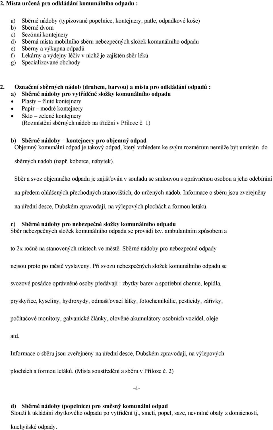 Označení sběrných nádob (druhem, barvou) a místa pro odkládání odpadů : a) Sběrné nádoby pro vytříděné složky komunálního odpadu Plasty žluté kontejnery Papír modré kontejnery Sklo zelené kontejnery