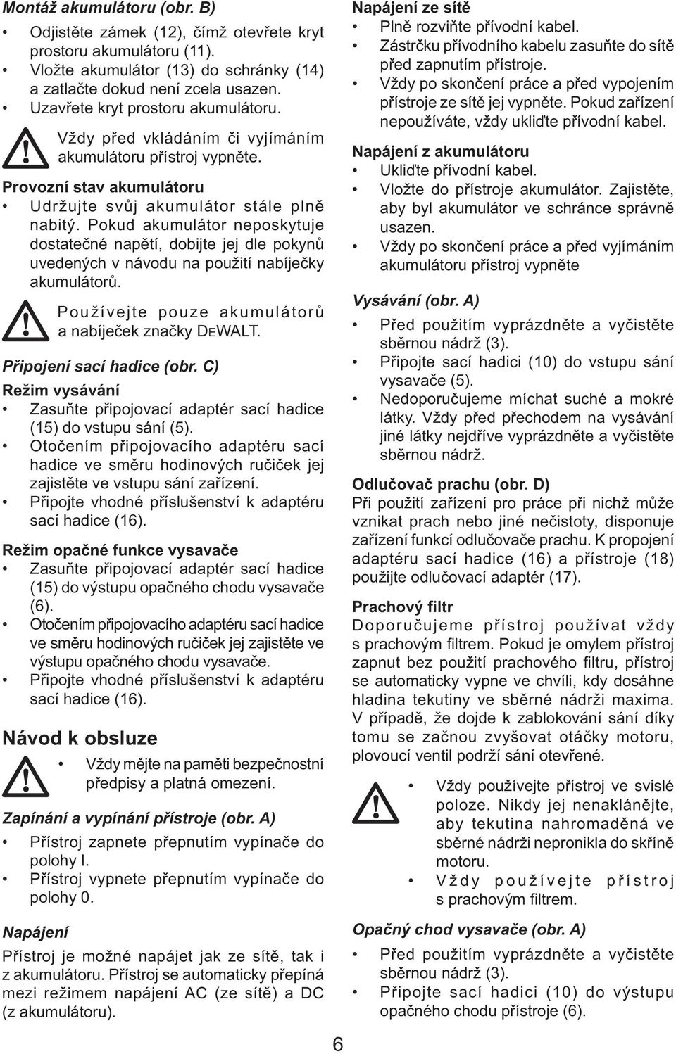 Pokud akumulátor neposkytuje dostatečné napětí, dobijte jej dle pokynů uvedených v návodu na použití nabíječky akumulátorů. Používejte pouze akumulátorů a nabíječek značky DEWALT.