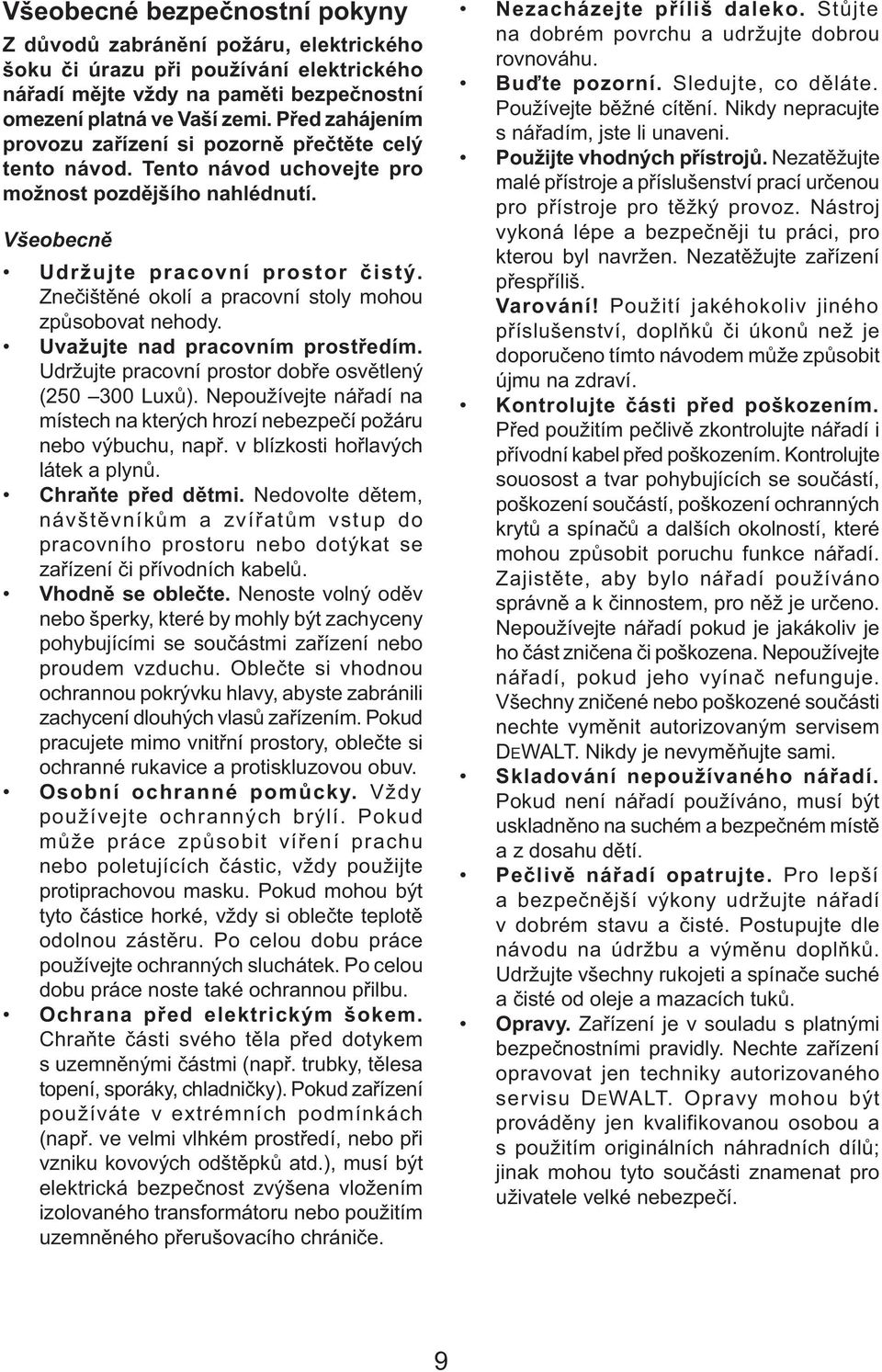 Znečištěné okolí a pracovní stoly mohou způsobovat nehody. Uvažujte nad pracovním prostředím. Udržujte pracovní prostor dobře osvětlený (250 300 Luxů).