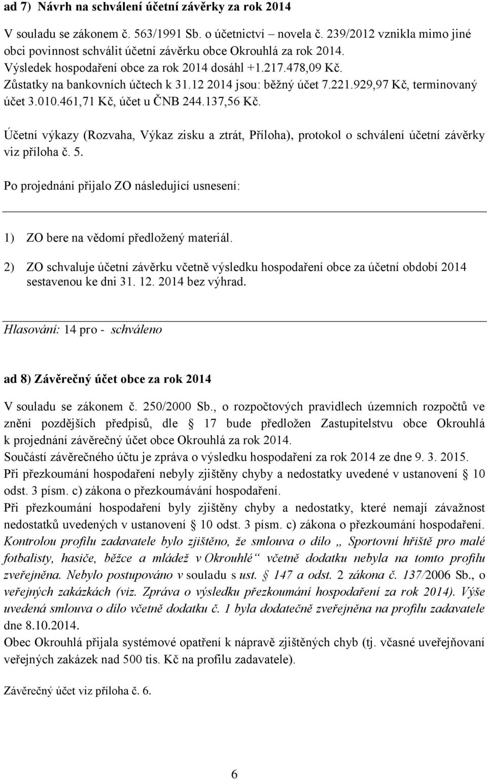 12 2014 jsou: běžný účet 7.221.929,97 Kč, terminovaný účet 3.010.461,71 Kč, účet u ČNB 244.137,56 Kč.