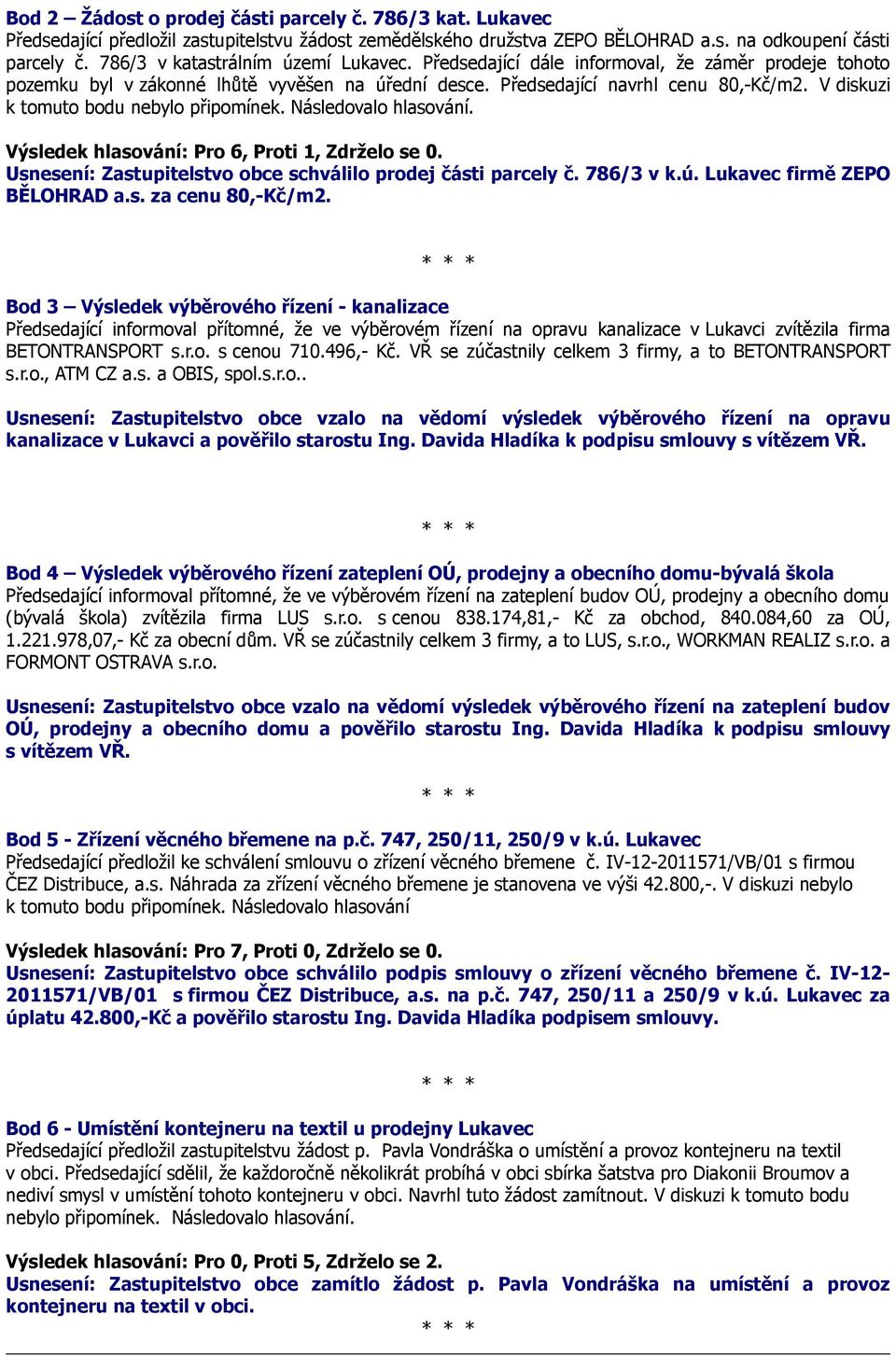 V diskuzi k tomuto bodu nebylo připomínek. Následovalo hlasování. Výsledek hlasování: Pro 6, Proti 1, Zdrželo se 0. Usnesení: Zastupitelstvo obce schválilo prodej části parcely č. 786/3 v k.ú.