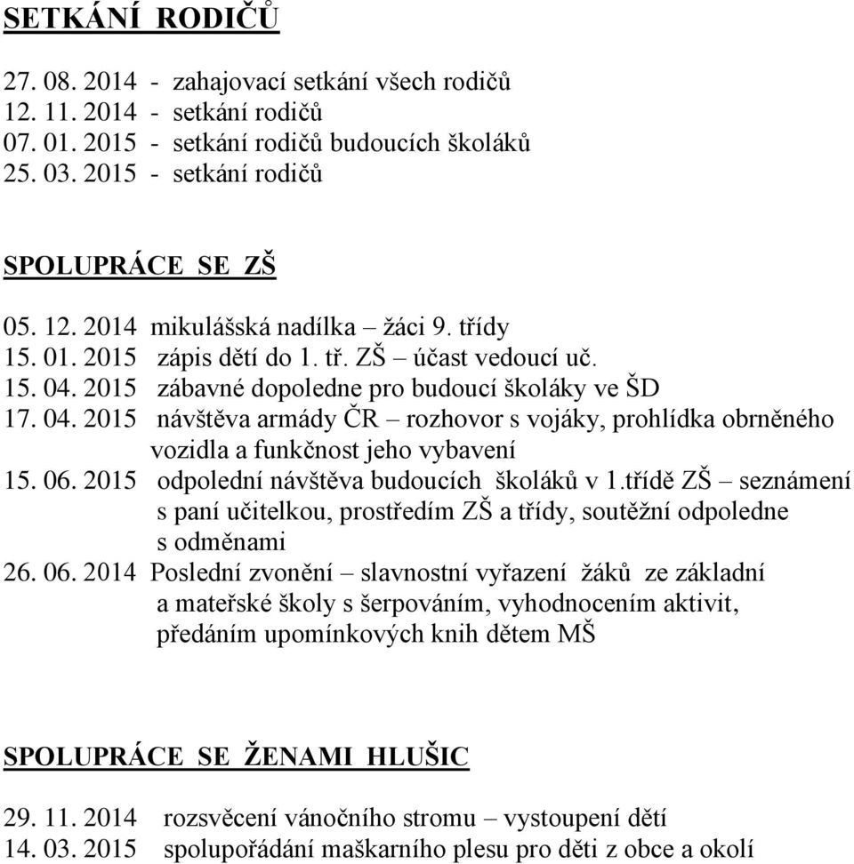 06. 2015 odpolední návštěva budoucích školáků v 1.třídě ZŠ seznámení s paní učitelkou, prostředím ZŠ a třídy, soutěžní odpoledne s odměnami 26. 06.