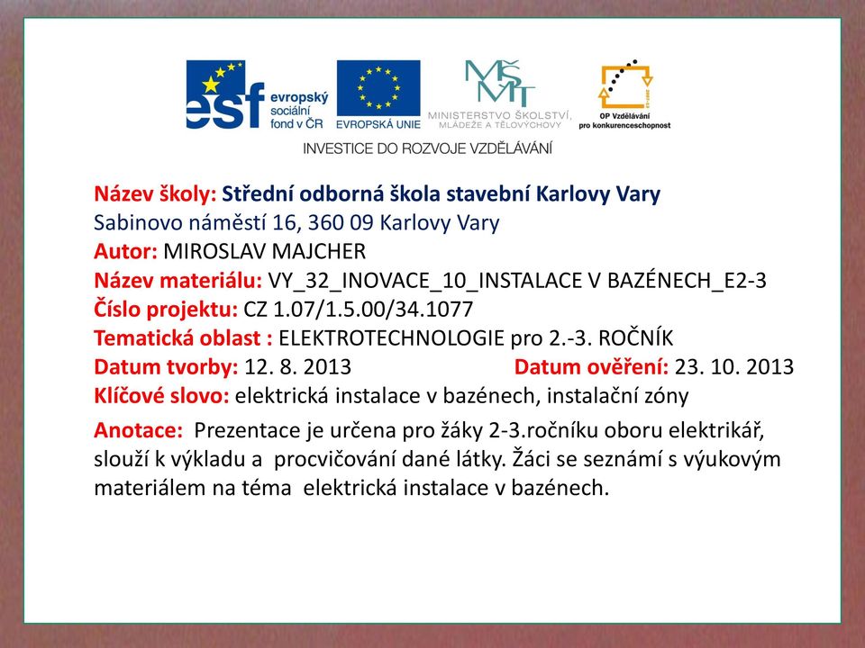 8. 2013 Datum ověření: 23. 10. 2013 Klíčové slovo: elektrická instalace v bazénech, instalační zóny Anotace: Prezentace je určena pro žáky 2-3.