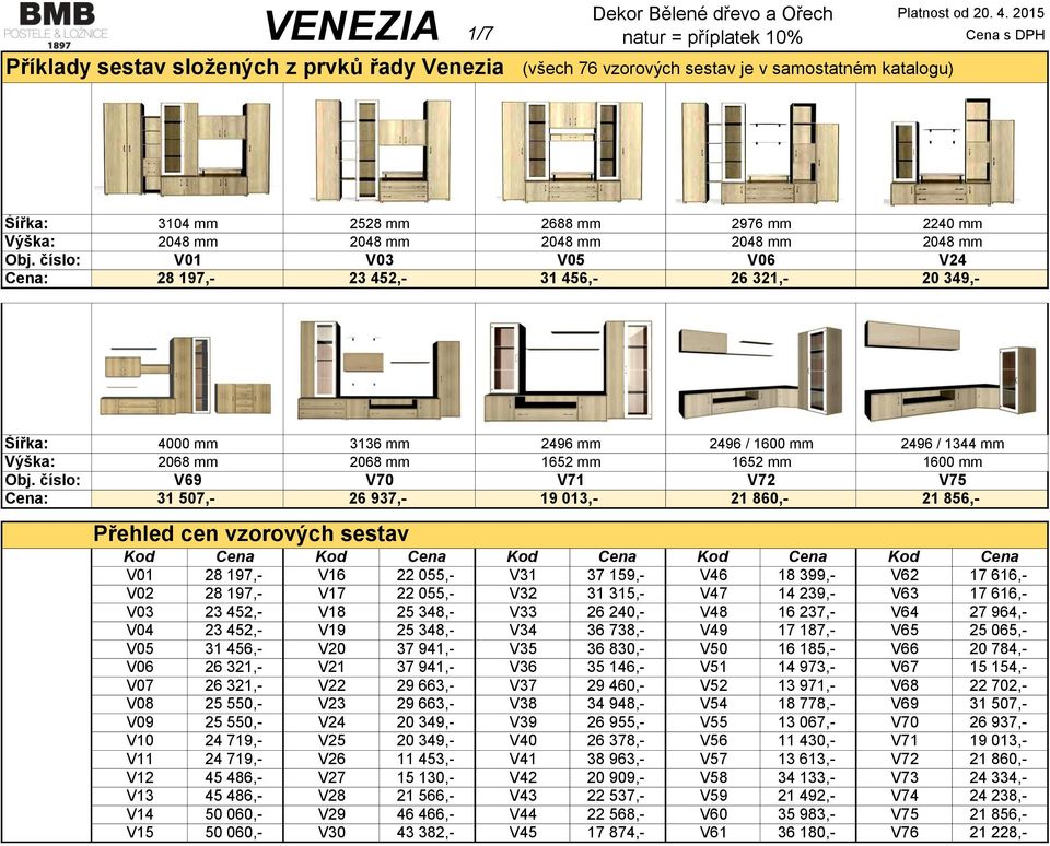 číslo: Cena: 4000 mm 3136 mm 2496 mm 2496 / 1600 mm 2496 / 1344 mm 2068 mm 2068 mm 1652 mm 1652 mm 1600 mm V69 V70 V71 V72 V75 31 507,- 26 937,- 19 013,- 21 860,- 21 856,- Přehled cen vzorových