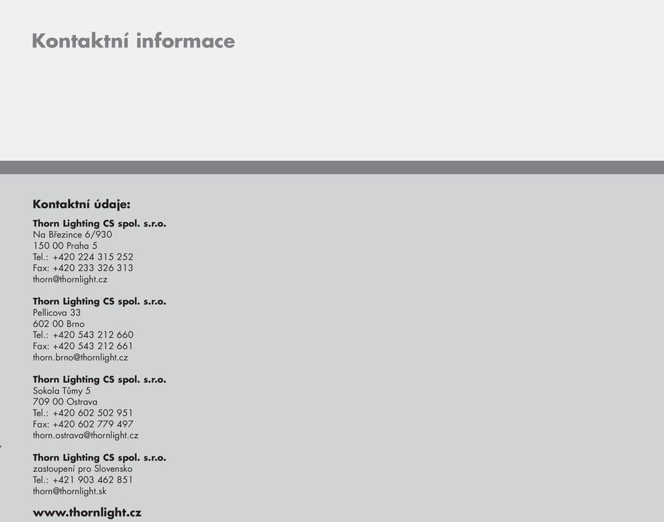 : +420 543 212 660 Fax: +420 543 212 661 thorn.brno@thornlight.cz Thorn Lighting CS spol. s.r.o. Sokola Tůmy 5 709 00 Ostrava Tel.