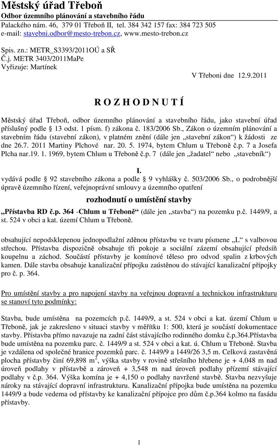 1 písm. f) zákona č. 183/2006 Sb., Zákon o územním plánování a stavebním řádu (stavební zákon), v platném znění (dále jen stavební zákon ) k žádosti ze dne 26.7. 2011 Martiny Plchové nar. 20. 5.